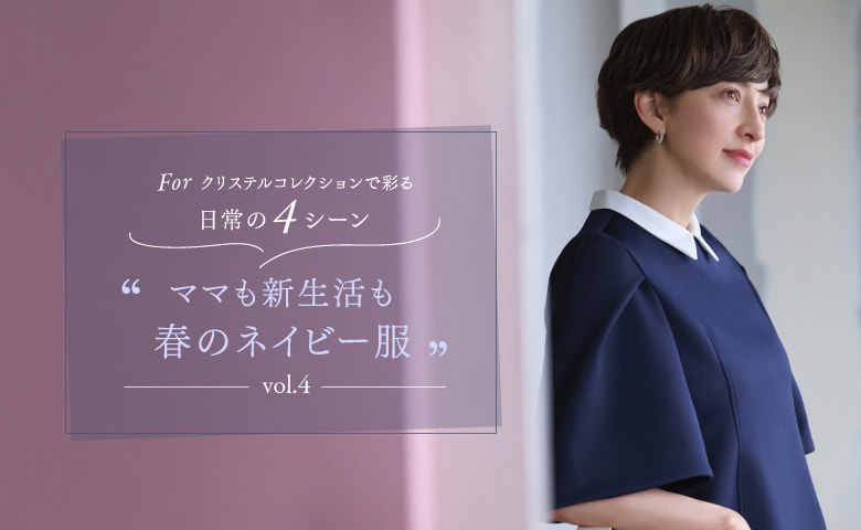 Forクリステルコレクションで彩る日常の４シーン Vol.4 ママも新生活も春のネイビー服
