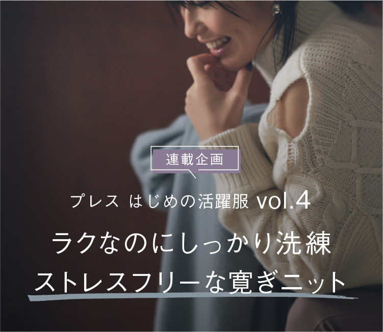 連載企画 プレス はじめの活躍服 vol.4 “ラクなのにしっかり洗練 ストレスフリーな寛ぎニット”