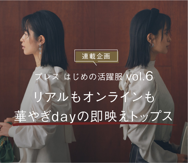 連載企画 プレス はじめの活躍服 vol.6 リアルもオンラインも 華やぎdayの即映えトップス