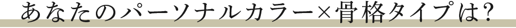あなたのパーソナルカラー×骨格タイプは？