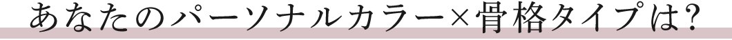 あなたのパーソナルカラー×骨格タイプは？