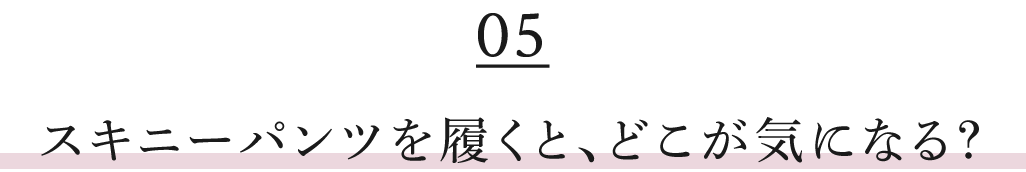 スキニーパンツを履くと、どこが気になる?