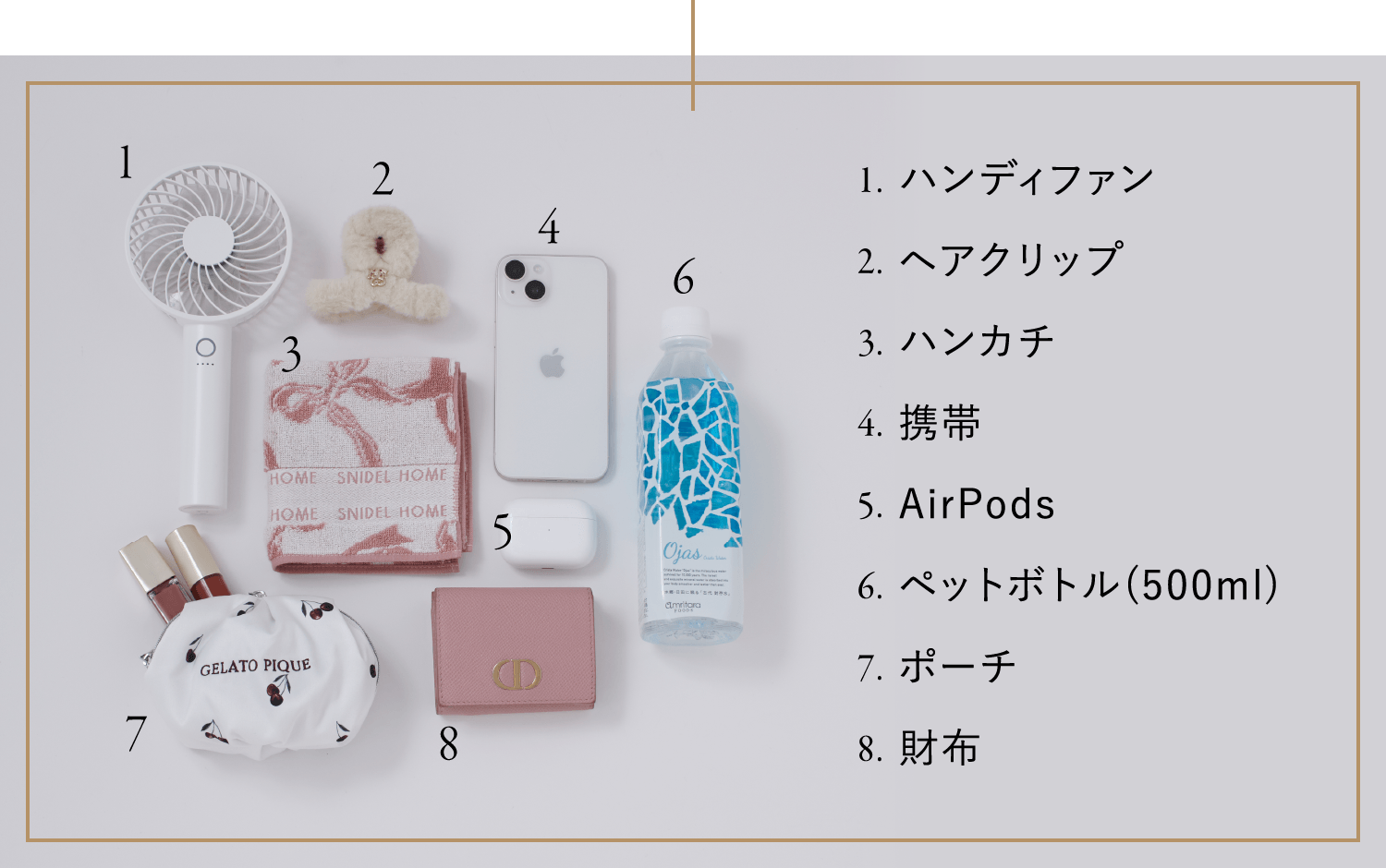 1. ハンディファン 2. ヘアクリップ 3. ハンカチ 4. 携帯 5. AirPods 6. ペットボトル(500ml) 7. ポーチ 8. 財布