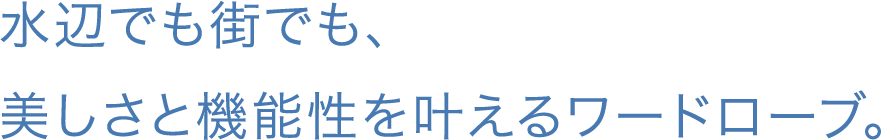 メインタイトル02 水辺でも街でも、美しさと機能性を叶えるワードローブ。