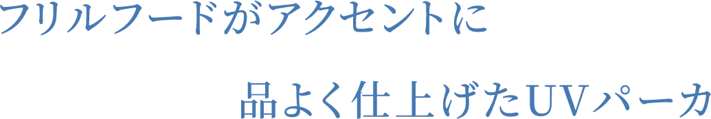 フリルフードがアクセントに品よく仕上げたUVパーカ