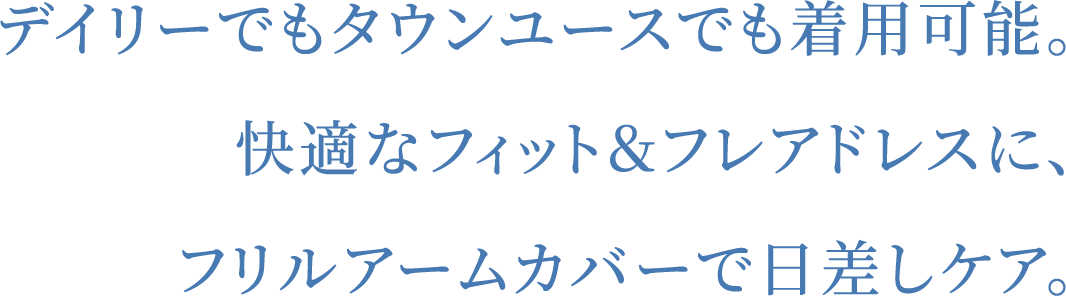 デイリーでもタウンユースでも着用可能。快適なフィット＆フレアドレスに、フリルアームカバーで日差しケア。
